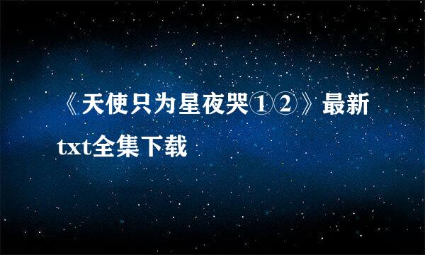 《天使只为星夜哭①②》最新txt全集下载