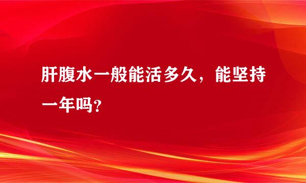 肝腹水一般能活多久，能坚持一年吗？