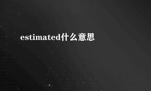 estimated什么意思