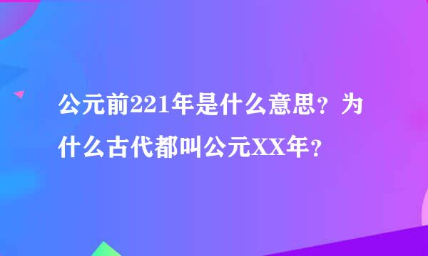 公元前221年是什么意思？为什么古代都叫公元XX年？