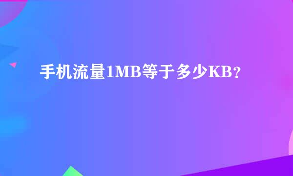 手机流量1MB等于多少KB？