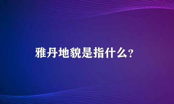 雅丹地貌是指什么？