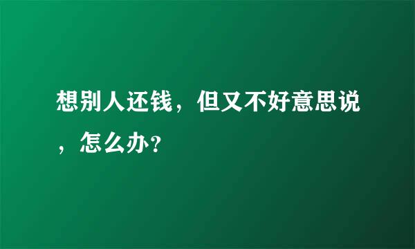 想别人还钱，但又不好意思说，怎么办？