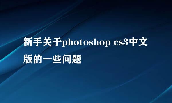 新手关于photoshop cs3中文版的一些问题