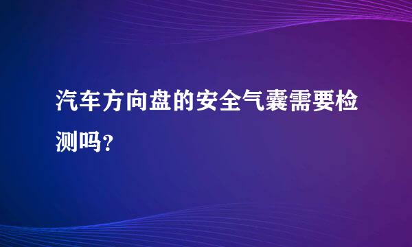 汽车方向盘的安全气囊需要检测吗？