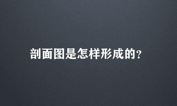 剖面图是怎样形成的？