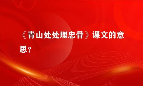 《青山处处埋忠骨》课文的意思？