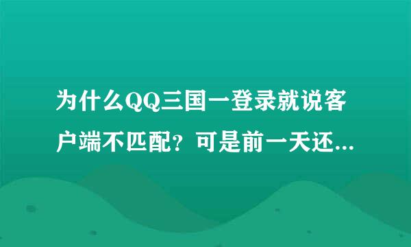 为什么QQ三国一登录就说客户端不匹配？可是前一天还可以玩的