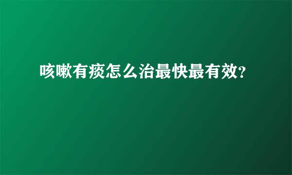 咳嗽有痰怎么治最快最有效？