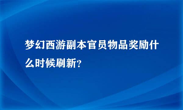 梦幻西游副本官员物品奖励什么时候刷新？