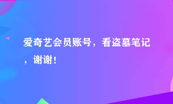 爱奇艺会员账号，看盗墓笔记，谢谢！