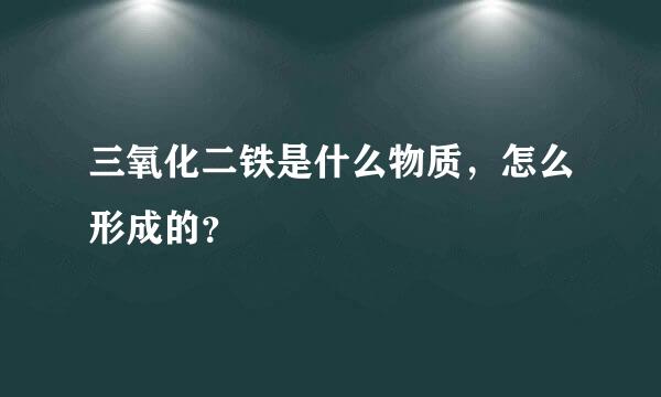 三氧化二铁是什么物质，怎么形成的？