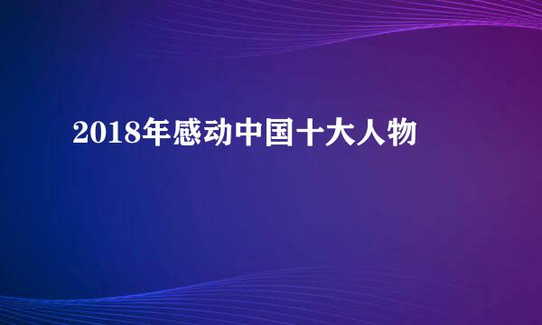 2018年感动中国十大人物