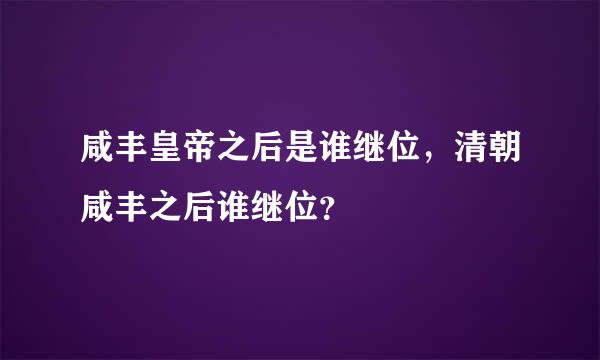 咸丰皇帝之后是谁继位，清朝咸丰之后谁继位？