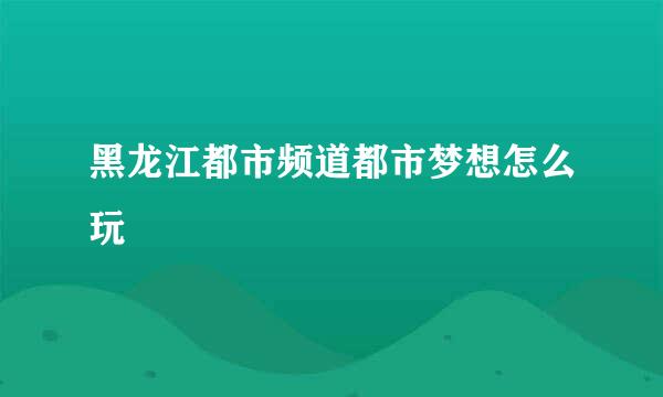 黑龙江都市频道都市梦想怎么玩