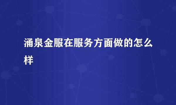 涌泉金服在服务方面做的怎么样