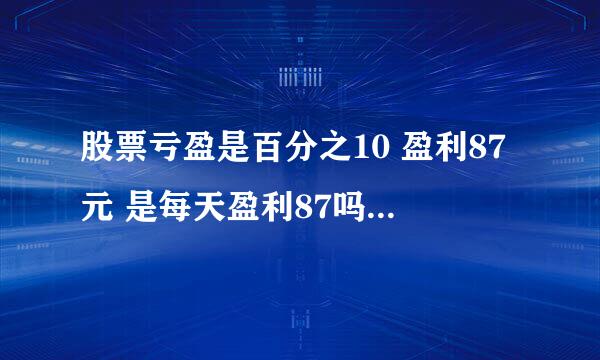 股票亏盈是百分之10 盈利87元 是每天盈利87吗？求大神解