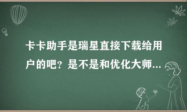 卡卡助手是瑞星直接下载给用户的吧？是不是和优化大师类似啊？