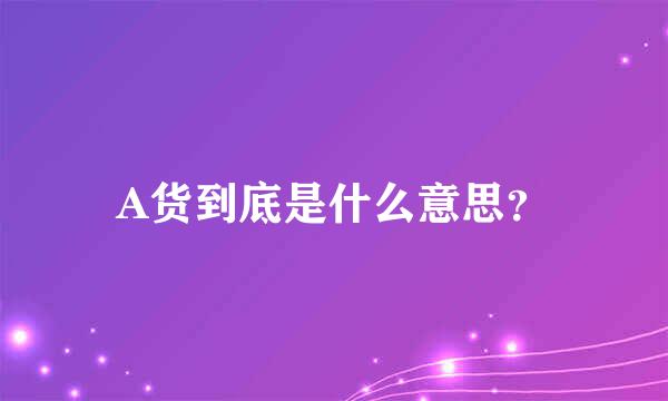 A货到底是什么意思？