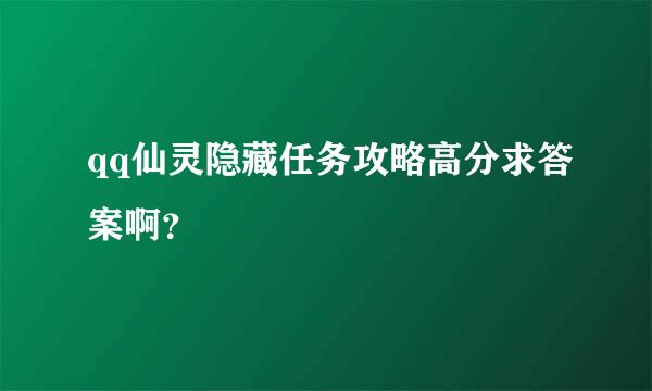 qq仙灵隐藏任务攻略高分求答案啊？