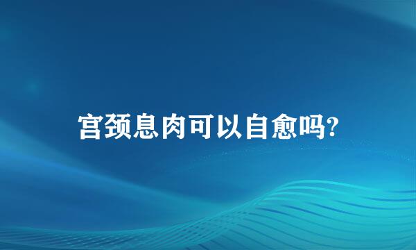 宫颈息肉可以自愈吗?