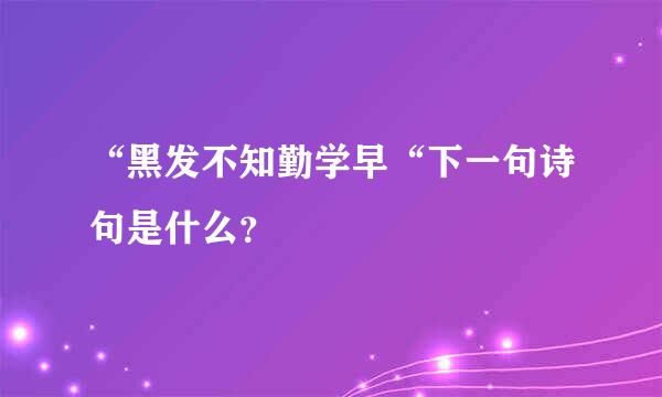 “黑发不知勤学早“下一句诗句是什么？