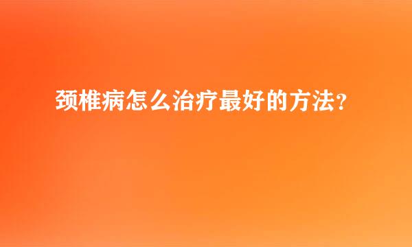 颈椎病怎么治疗最好的方法？