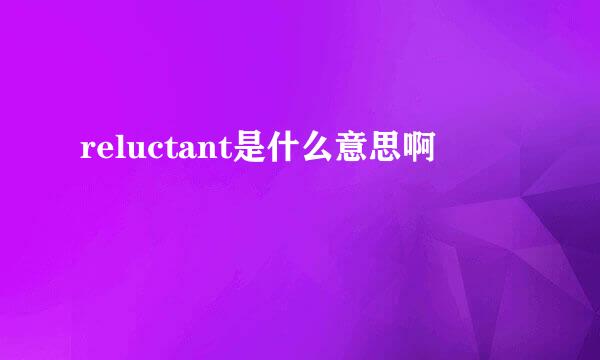 reluctant是什么意思啊