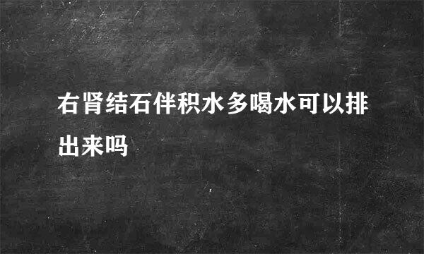 右肾结石伴积水多喝水可以排出来吗