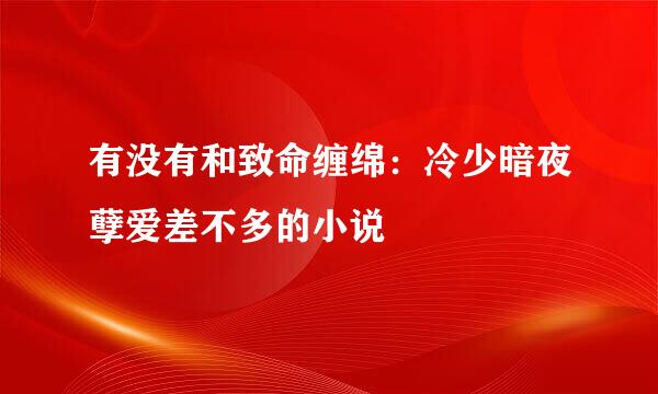 有没有和致命缠绵：冷少暗夜孽爱差不多的小说