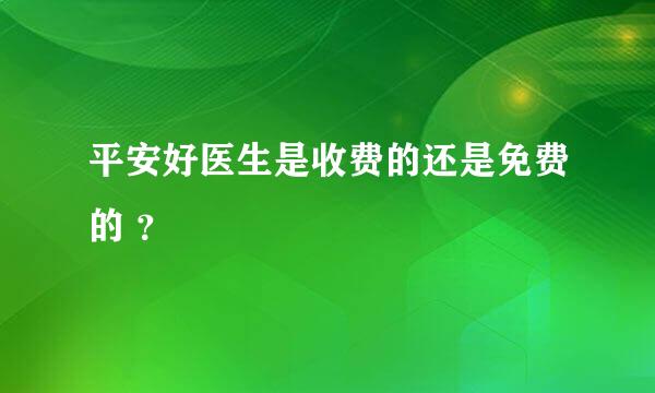 平安好医生是收费的还是免费的 ？