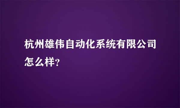 杭州雄伟自动化系统有限公司怎么样？