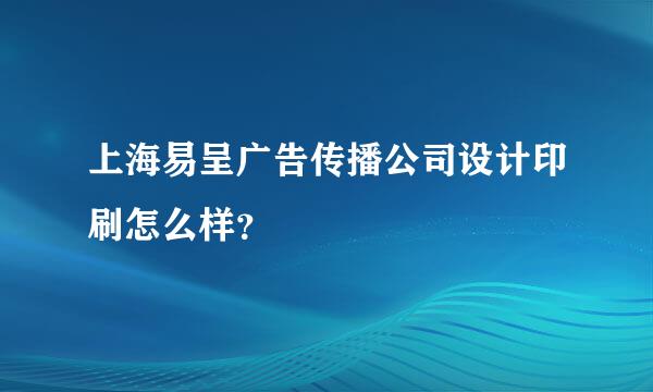 上海易呈广告传播公司设计印刷怎么样？