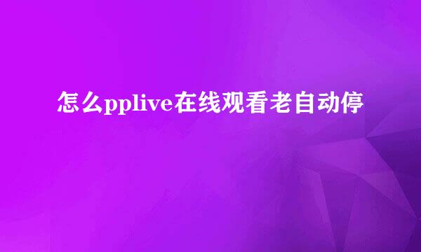 怎么pplive在线观看老自动停