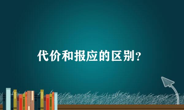 代价和报应的区别？