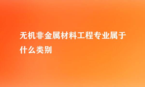 无机非金属材料工程专业属于什么类别