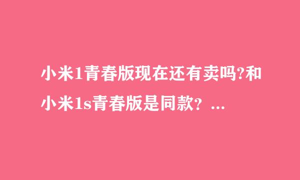 小米1青春版现在还有卖吗?和小米1s青春版是同款？怎么样这款手机？谢谢