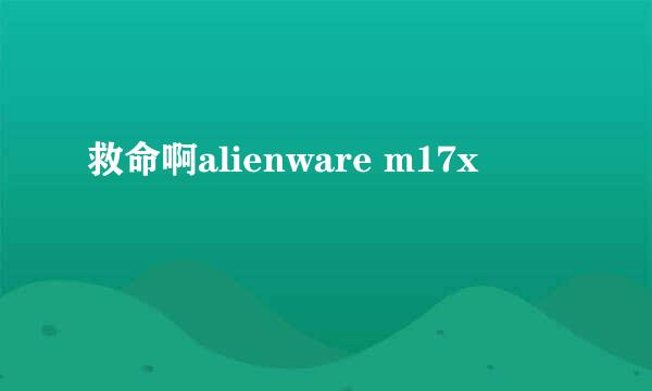 救命啊alienware m17x