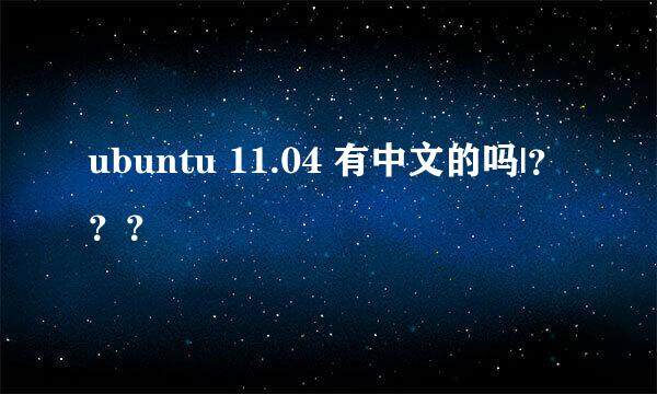 ubuntu 11.04 有中文的吗|？？？