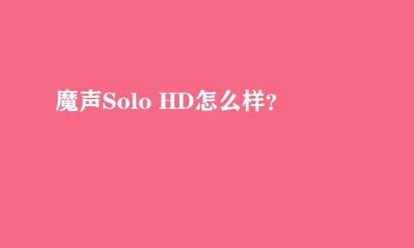 魔声Solo HD怎么样？