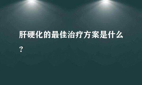 肝硬化的最佳治疗方案是什么？