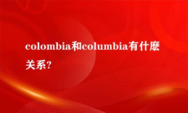 colombia和columbia有什麽关系?