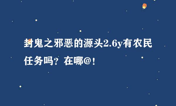 封鬼之邪恶的源头2.6y有农民任务吗？在哪@！