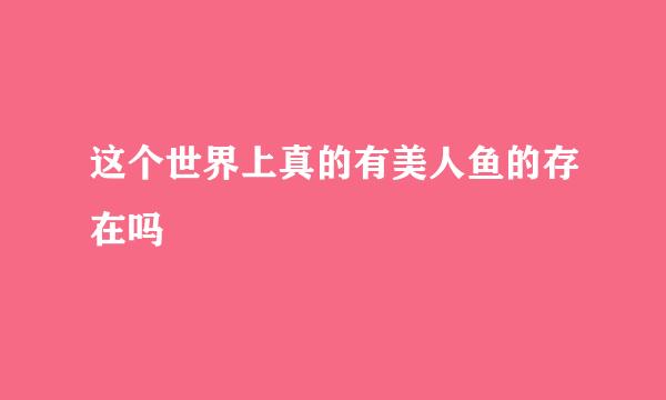 这个世界上真的有美人鱼的存在吗