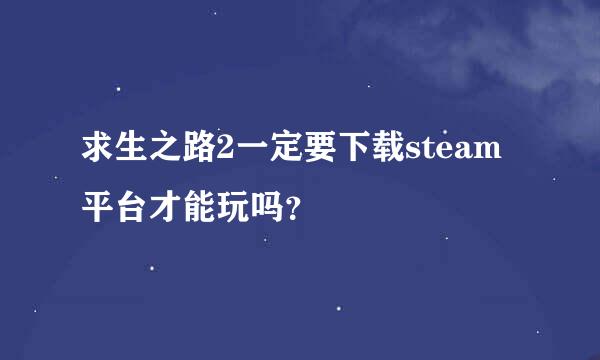 求生之路2一定要下载steam平台才能玩吗？