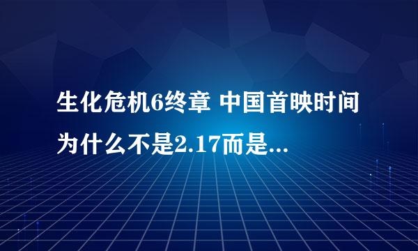 生化危机6终章 中国首映时间为什么不是2.17而是2.24啊 我在电影院屏幕上