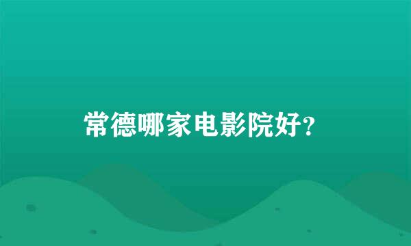 常德哪家电影院好？