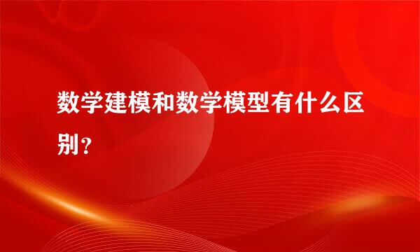 数学建模和数学模型有什么区别？