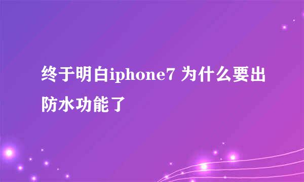 终于明白iphone7 为什么要出防水功能了