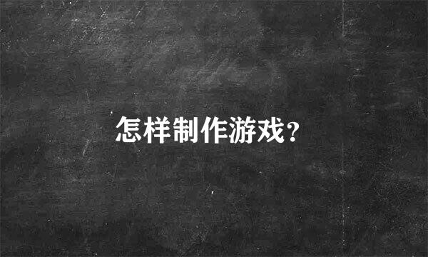 怎样制作游戏？